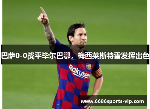 巴萨0-0战平毕尔巴鄂，梅西莱斯特雷发挥出色