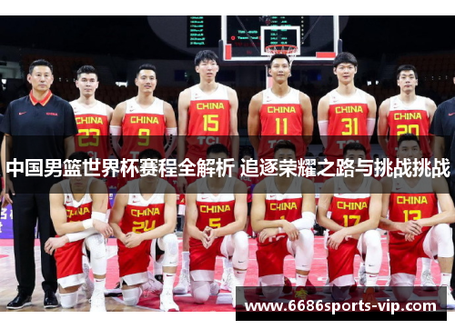 中国男篮世界杯赛程全解析 追逐荣耀之路与挑战挑战