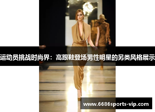 运动员挑战时尚界：高跟鞋登场男性明星的另类风格展示