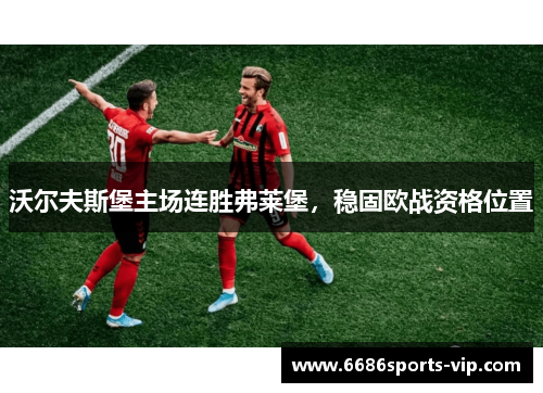 沃尔夫斯堡主场连胜弗莱堡,稳固欧战资格位置